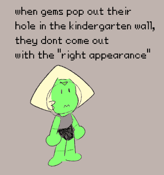 when gems pop out their
hole in the kindergarten wall,
they dont come out
with the right appearance